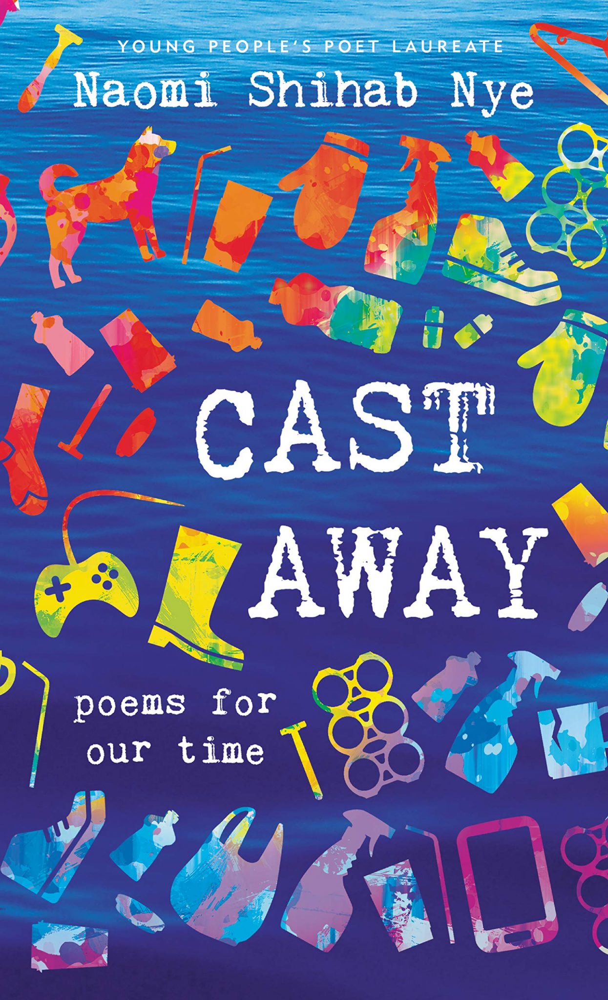 Cast Away: Poems for Our Time by Young People's Poet Laureate Naomi Shihab Nye