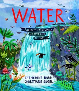 Book cover of "Water: Protect Freshwater to Save Life on Earth" by Catherine Barr (author), Christiane Engel (illustrator)