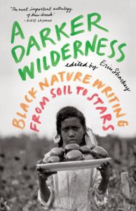 Book cover of A Darker Wilderness: Black Nature Writing from Soil to Stars edited by Erin Sharkey.